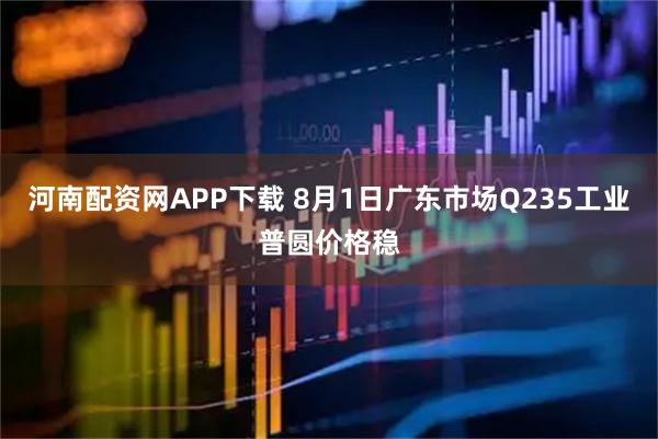 河南配资网APP下载 8月1日广东市场Q235工业普圆价格稳