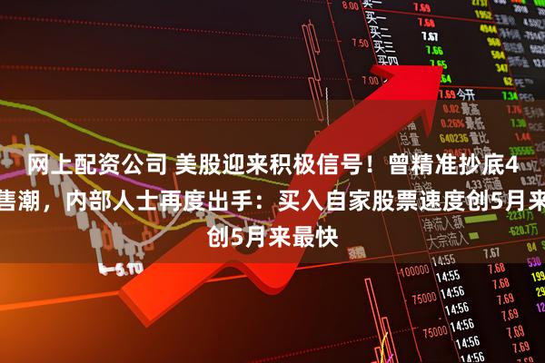 网上配资公司 美股迎来积极信号！曾精准抄底4月抛售潮，内部人士再度出手：买入自家股票速度创5月来最快