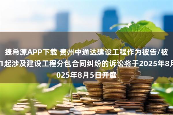 捷希源APP下载 贵州中通达建设工程作为被告/被上诉人的1起涉及建设工程分包合同纠纷的诉讼将于2025年8月5日开庭