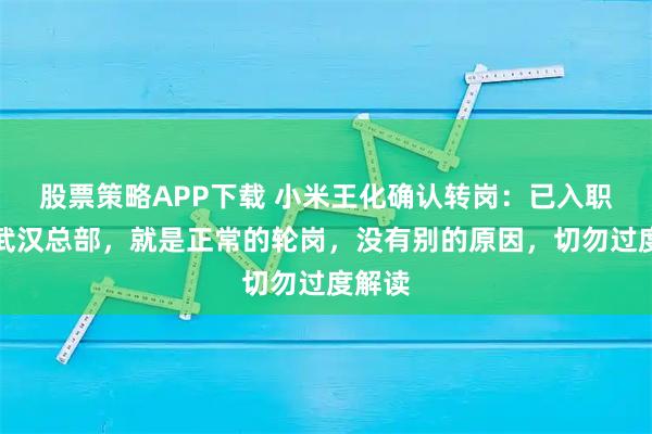 股票策略APP下载 小米王化确认转岗：已入职小米武汉总部，就是正常的轮岗，没有别的原因，切勿过度解读