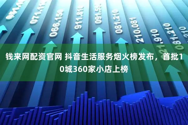 钱来网配资官网 抖音生活服务烟火榜发布，首批10城360家小店上榜