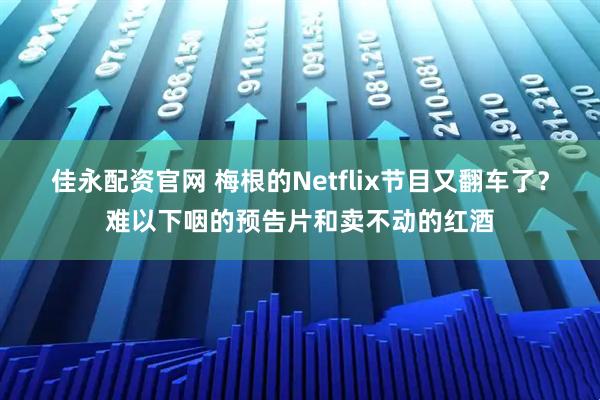 佳永配资官网 梅根的Netflix节目又翻车了？难以下咽的预告片和卖不动的红酒