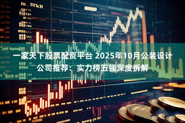 一家天下股票配资平台 2025年10月公装设计公司推荐:实力榜五强深度拆解