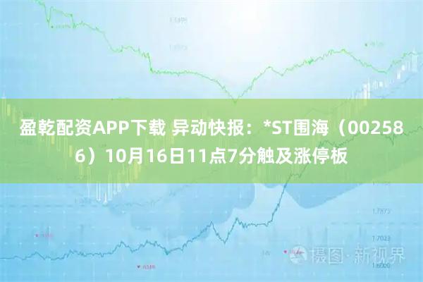 盈乾配资APP下载 异动快报:*ST围海(002586)10月16日11点7分触及涨停板