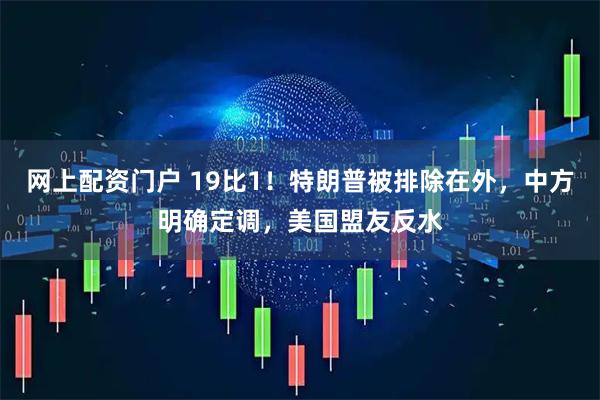 网上配资门户 19比1！特朗普被排除在外，中方明确定调，美国盟友反水