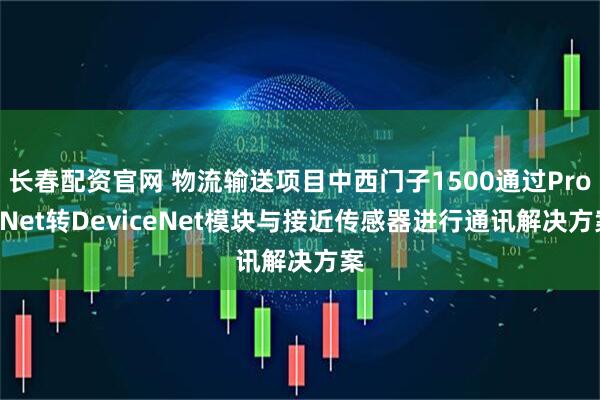 长春配资官网 物流输送项目中西门子1500通过ProfiNet转DeviceNet模块与接近传感器进行通讯解决方案
