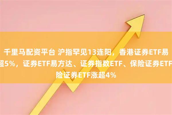 千里马配资平台 沪指罕见13连阳,香港证券ETF易方达涨超5%,证券ETF易方达、证券指数ETF、保险证券ETF涨超4%