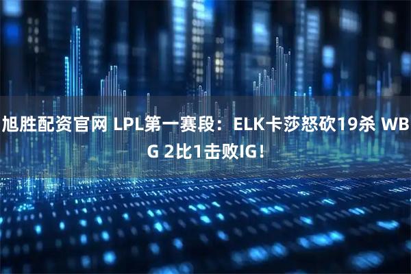 旭胜配资官网 LPL第一赛段：ELK卡莎怒砍19杀 WBG 2比1击败IG！
